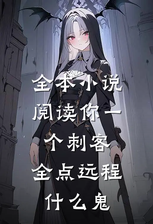 全本小说阅读你一个刺客，全点远程什么鬼