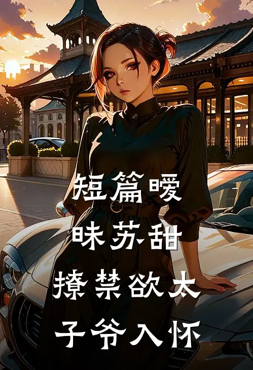短篇暧昧苏甜：撩禁欲太子爷入怀