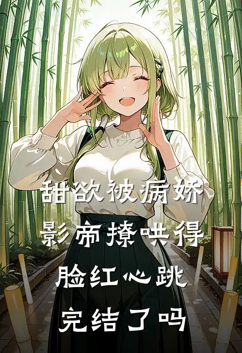 甜欲被病娇影帝撩哄得脸红心跳完结了吗