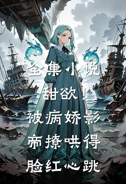 全集小说甜欲！被病娇影帝撩哄得脸红心跳