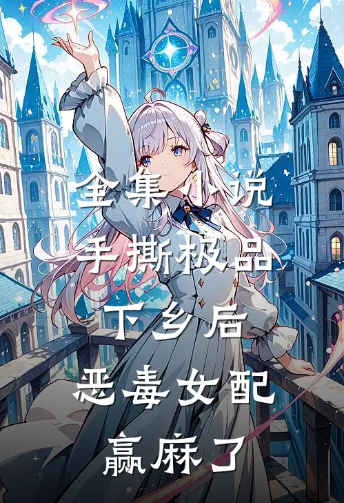 全集小说手撕极品下乡后，恶毒女配赢麻了