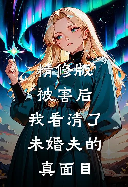 精修版被害后，我看清了未婚夫的真面目