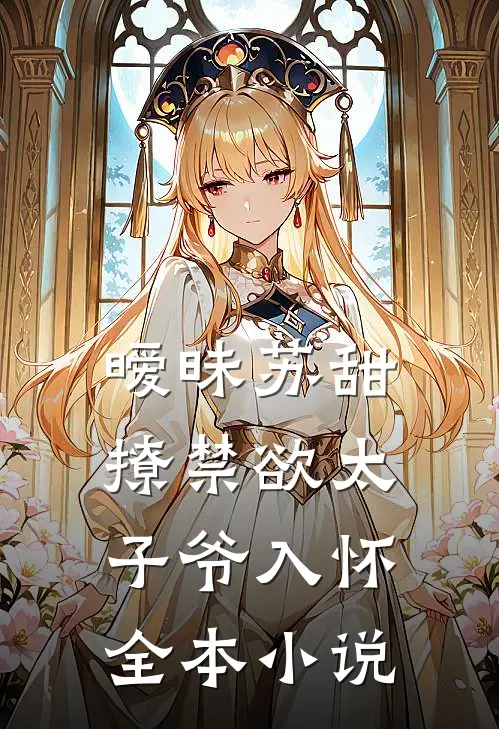暧昧苏甜：撩禁欲太子爷入怀全本小说