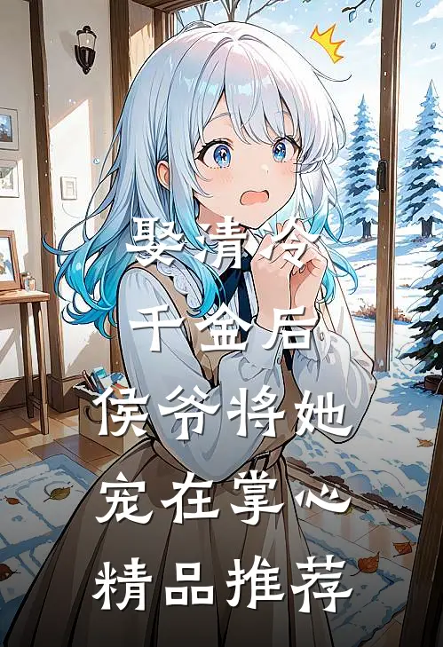 娶清冷千金后，侯爷将她宠在掌心精品推荐