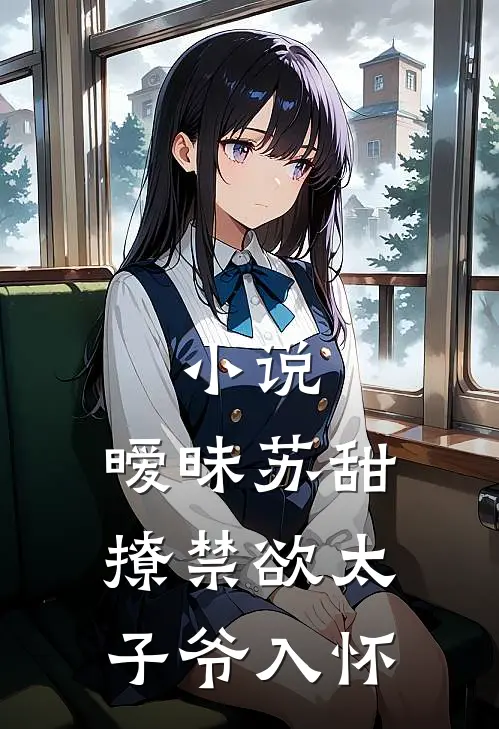 小说,暧昧苏甜撩禁欲太子爷入怀