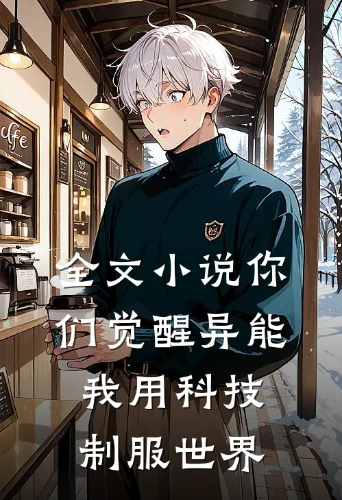 全文小说你们觉醒异能，我用科技制服世界
