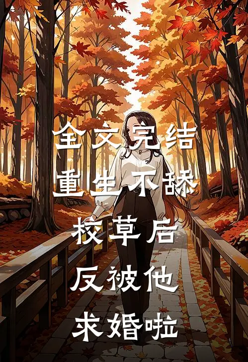 全文完结重生不舔校草后，反被他求婚啦