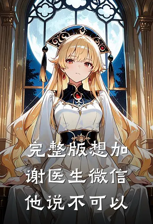 完整版想加谢医生微信，他说不可以