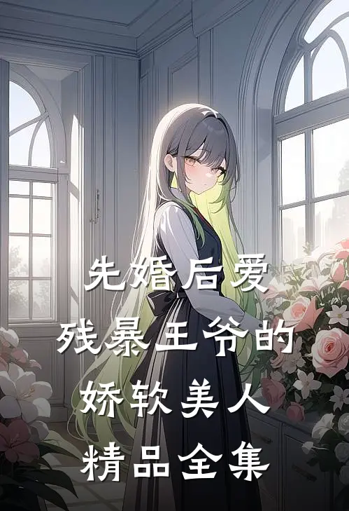 先婚后爱：残暴王爷的娇软美人精品全集
