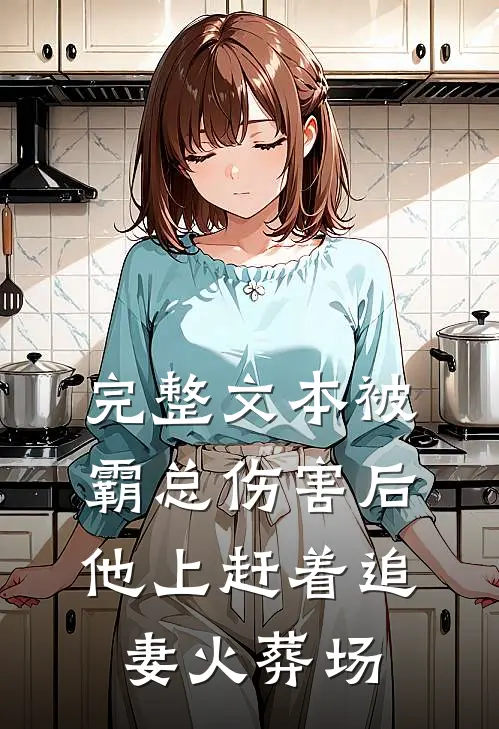 完整文本被霸总伤害后，他上赶着追妻火葬场