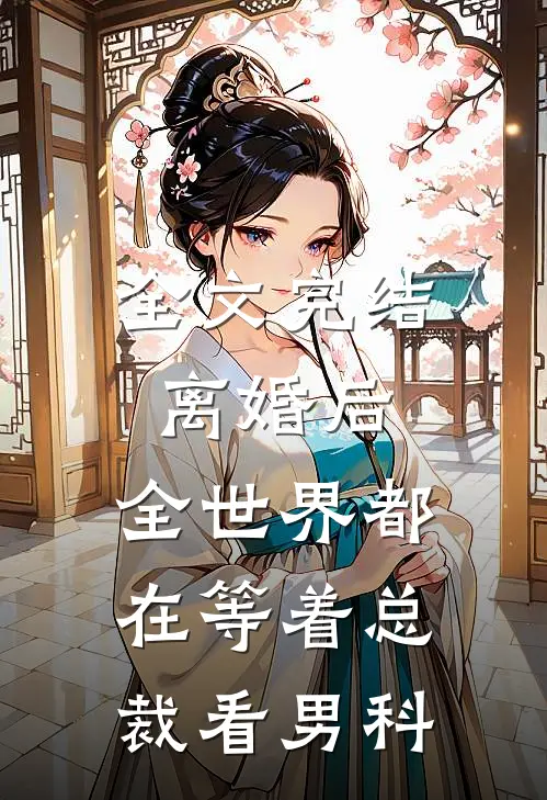 全文完结离婚后，全世界都在等着总裁看男科