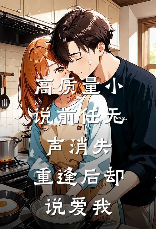 高质量小说前任无声消失，重逢后却说爱我