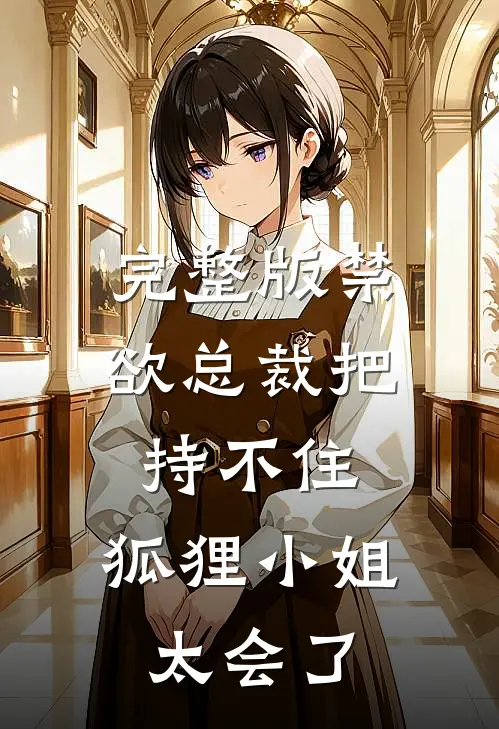 完整版禁欲总裁把持不住，狐狸小姐太会了