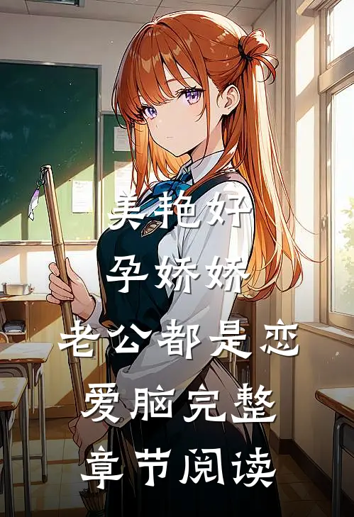 美艳好孕娇娇，老公都是恋爱脑完整章节阅读