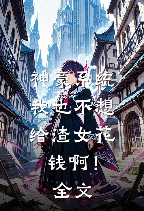 神豪系统：我也不想给渣女花钱啊！全文