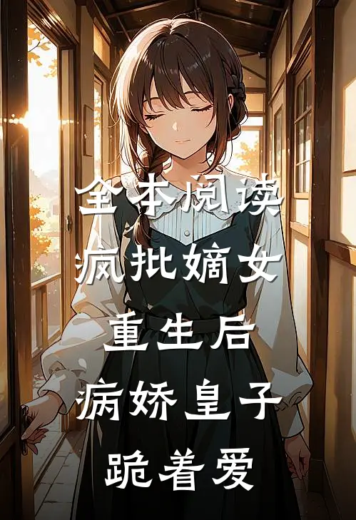全本阅读疯批嫡女重生后，病娇皇子跪着爱