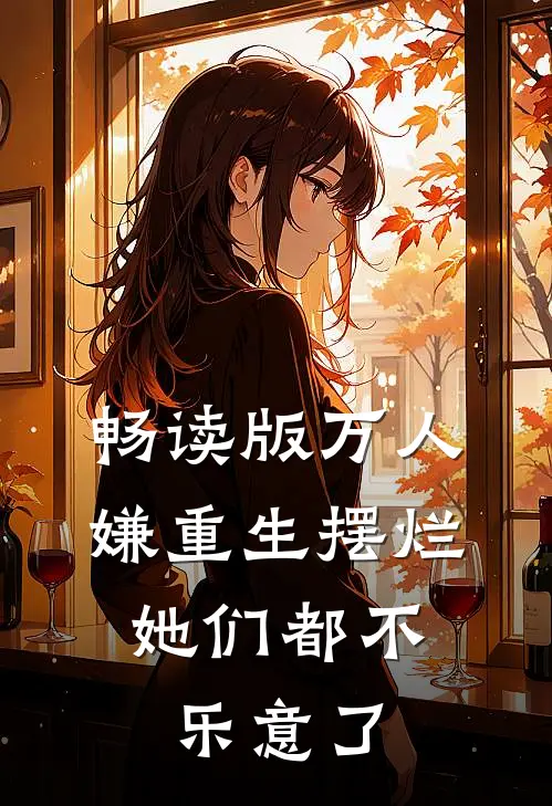 畅读版万人嫌重生摆烂，她们都不乐意了
