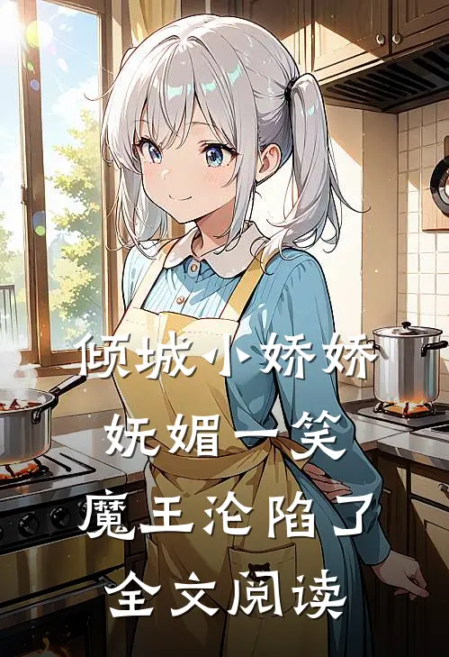 倾城小娇娇妩媚一笑，魔王沦陷了全文阅读