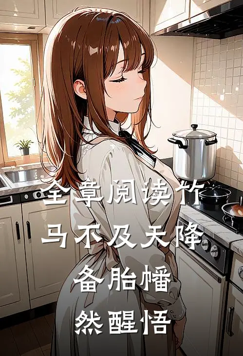 全章阅读竹马不及天降：备胎幡然醒悟