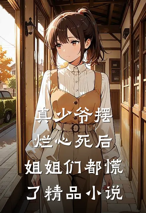 真少爷摆烂心死后，姐姐们都慌了精品小说