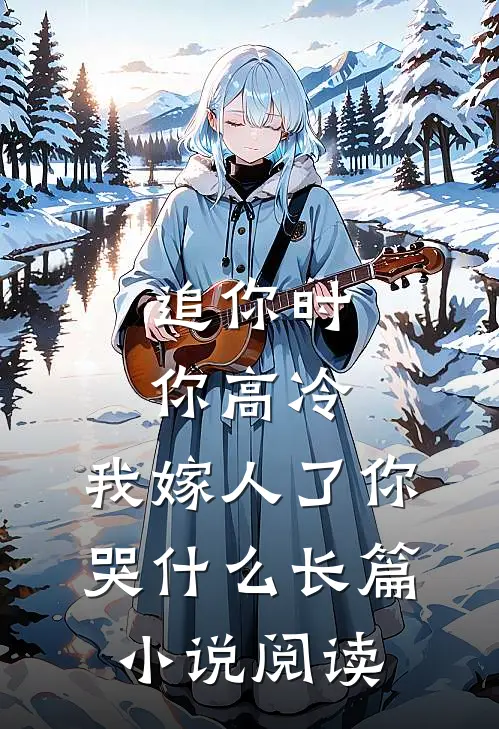 追你时你高冷，我嫁人了你哭什么长篇小说阅读