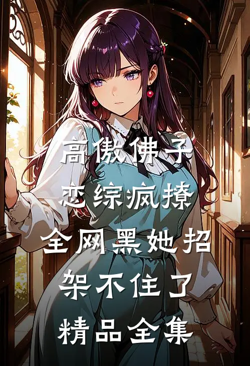 高傲佛子恋综疯撩，全网黑她招架不住了精品全集