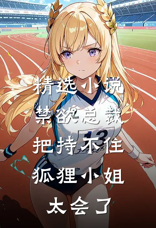 精选小说禁欲总裁把持不住，狐狸小姐太会了