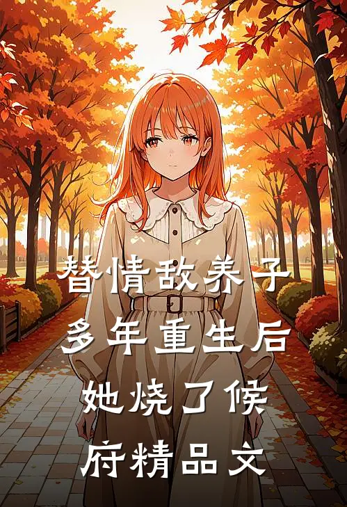 替情敌养子多年重生后她烧了候府精品文