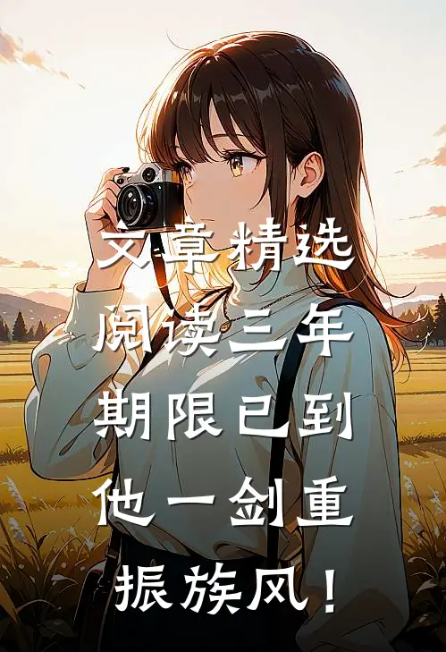 文章精选阅读三年期限已到，他一剑重振族风！