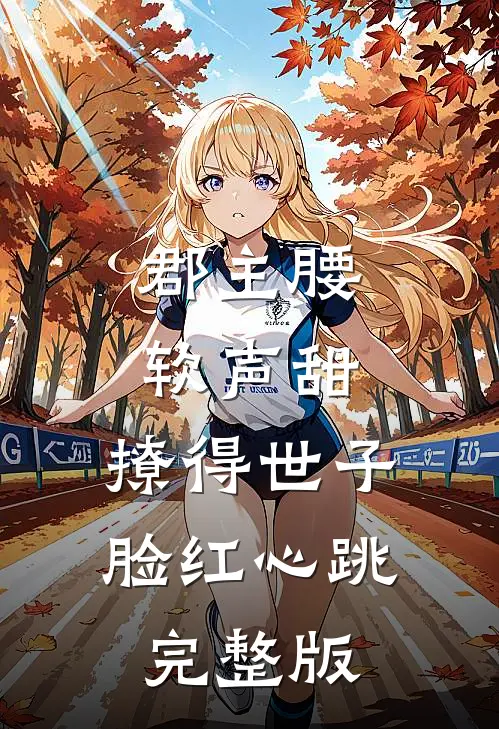 郡主腰软声甜，撩得世子脸红心跳完整版