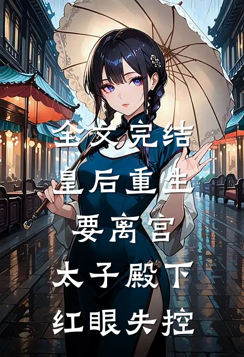 全文完结皇后重生要离宫，太子殿下红眼失控