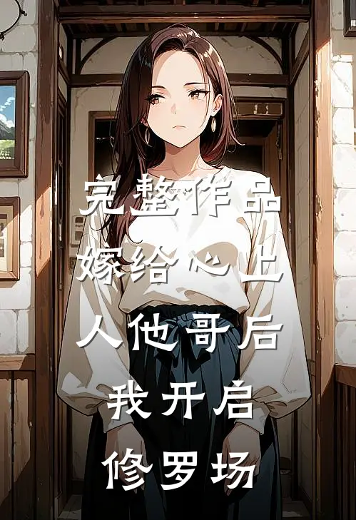完整作品嫁给心上人他哥后，我开启修罗场