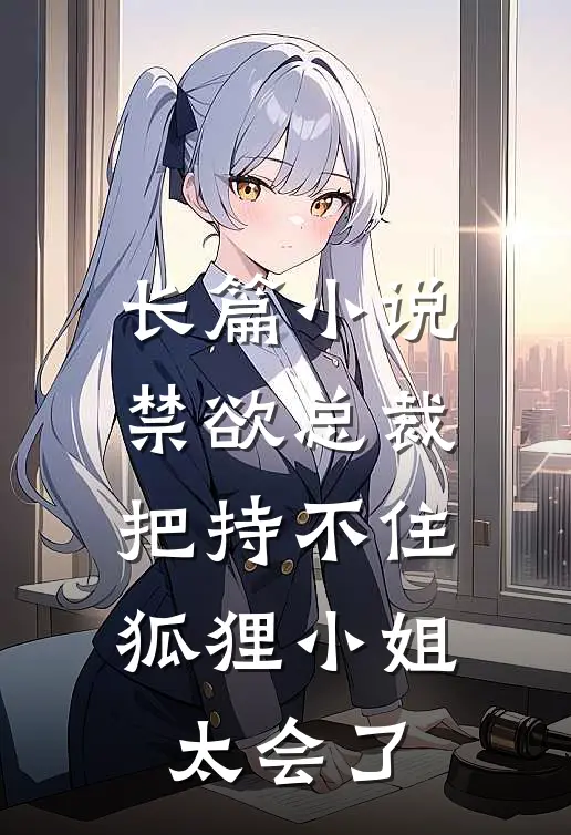长篇小说禁欲总裁把持不住，狐狸小姐太会了