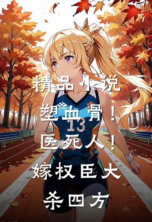 精品小说塑血骨！医死人！嫁权臣大杀四方