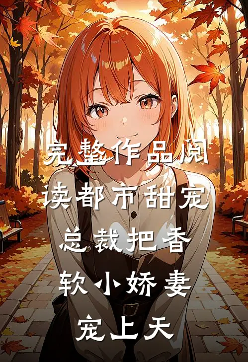 完整作品阅读都市甜宠：总裁把香软小娇妻宠上天