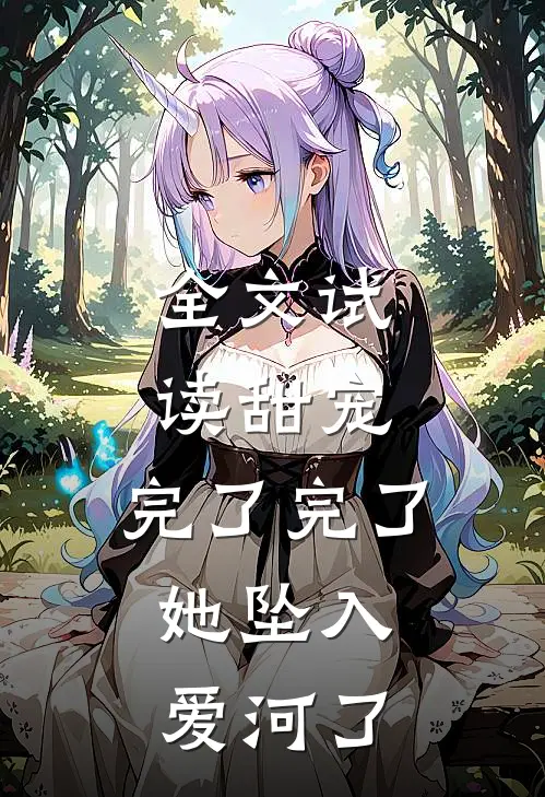 全文试读甜宠：完了完了，她坠入爱河了