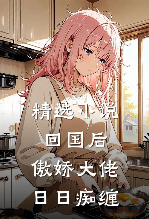 精选小说回国后，傲娇大佬日日痴缠