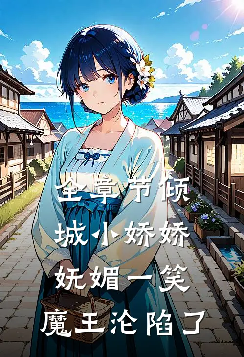 全章节倾城小娇娇妩媚一笑，魔王沦陷了