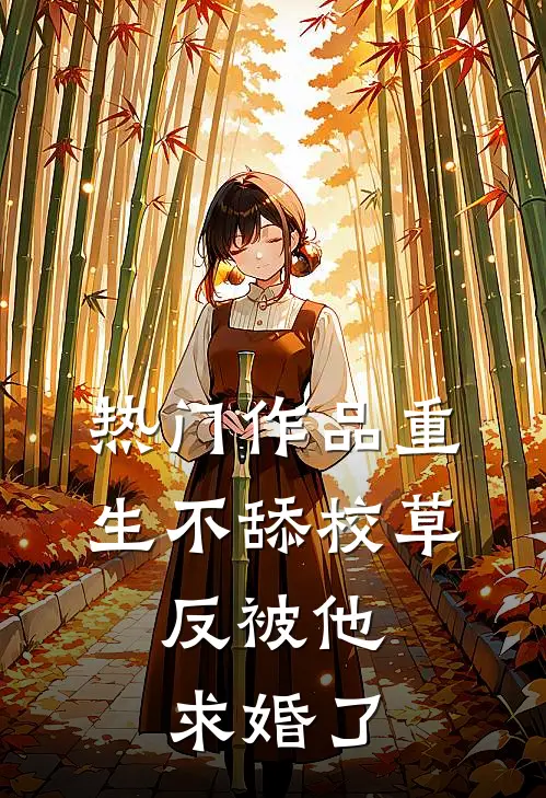 热门作品重生不舔校草，反被他求婚了