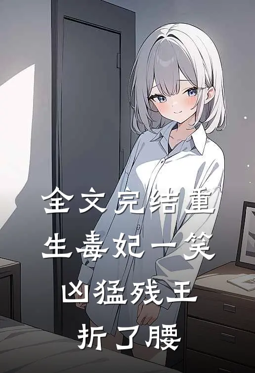 全文完结重生毒妃一笑，凶猛残王折了腰
