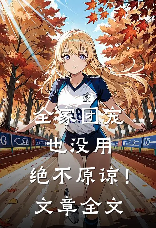 全家团宠也没用，绝不原谅！文章全文