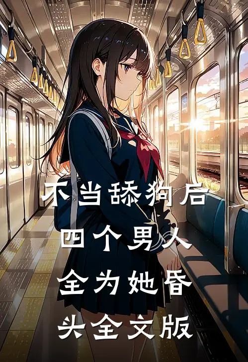 不当舔狗后，四个男人全为她昏头全文版