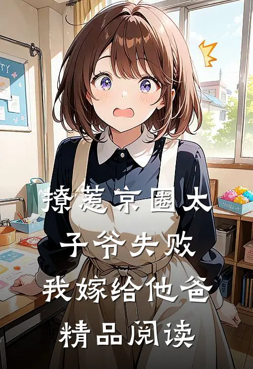 撩惹京圈太子爷失败，我嫁给他爸精品阅读