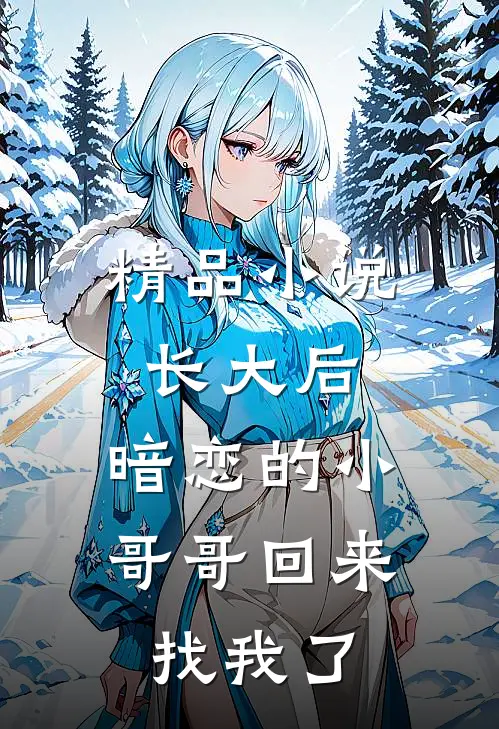 精品小说长大后，暗恋的小哥哥回来找我了