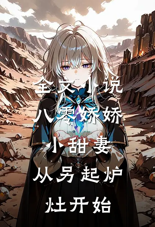 全文小说八零娇娇小甜妻，从另起炉灶开始