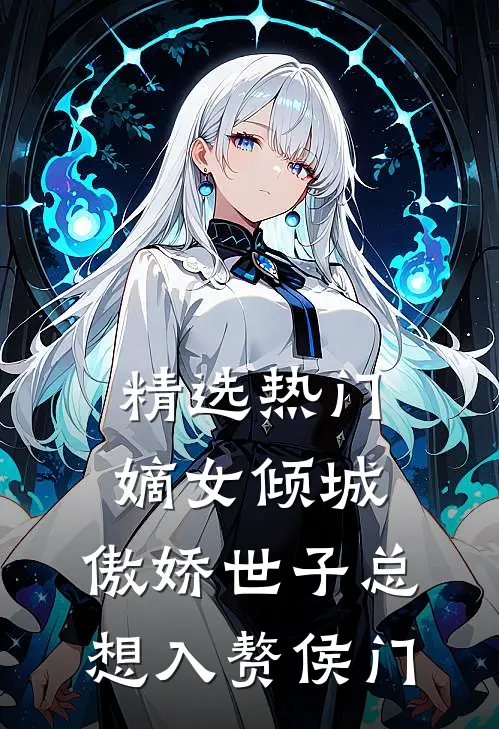 精选热门嫡女倾城，傲娇世子总想入赘侯门