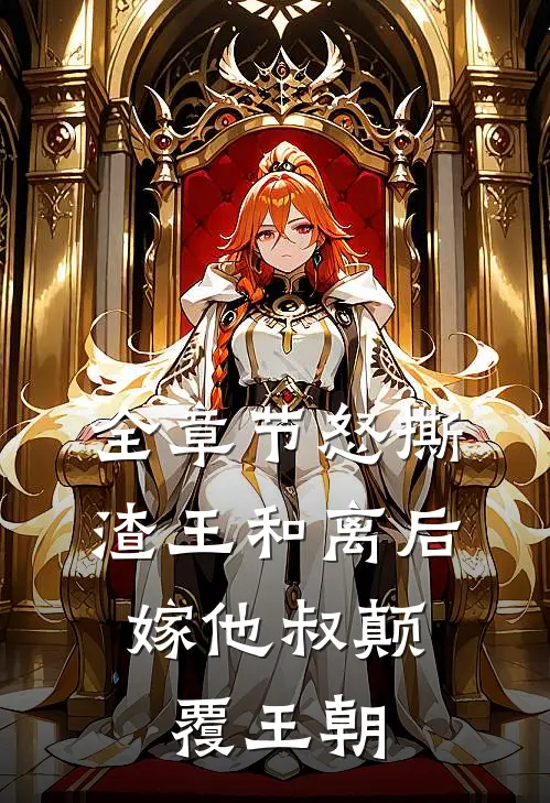 全章节怒撕渣王和离后，嫁他叔颠覆王朝