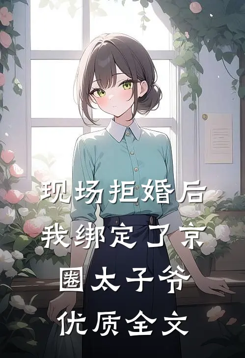 现场拒婚后，我绑定了京圈太子爷优质全文