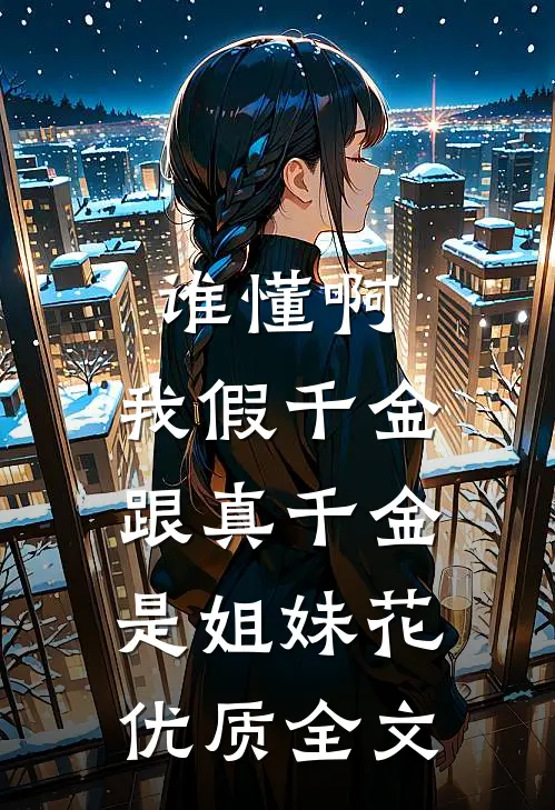谁懂啊，我假千金跟真千金是姐妹花优质全文