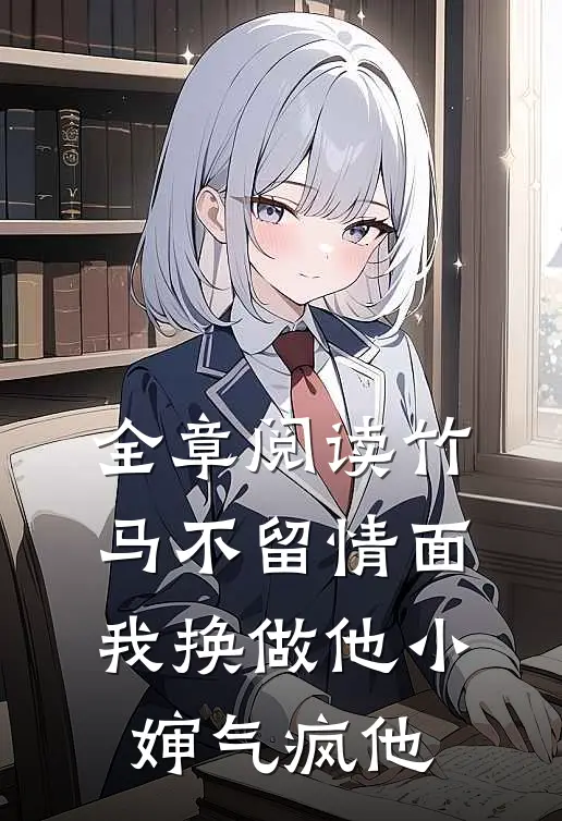 全章阅读竹马不留情面，我换做他小婶气疯他